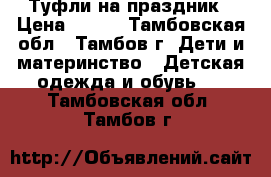 Туфли на праздник › Цена ­ 500 - Тамбовская обл., Тамбов г. Дети и материнство » Детская одежда и обувь   . Тамбовская обл.,Тамбов г.